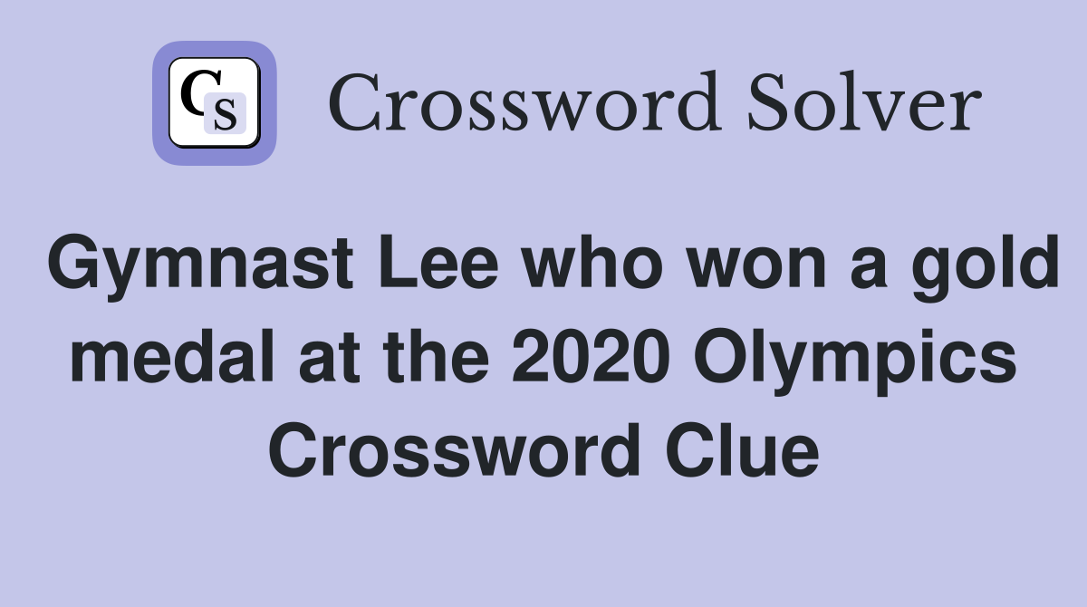 Gymnast Lee who won a gold medal at the 2020 Olympics Crossword Clue